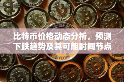 比特币价格动态分析，预测下跌趋势及其可能时间节点
