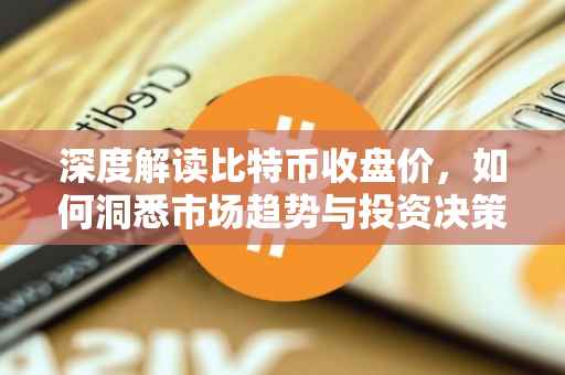深度解读比特币收盘价，如何洞悉市场趋势与投资决策