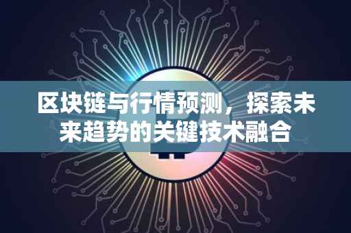 区块链与行情预测，探索未来趋势的关键技术融合