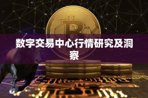 数字交易中心行情研究及洞察