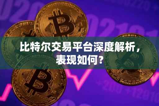 比特尔交易平台深度解析，表现如何？