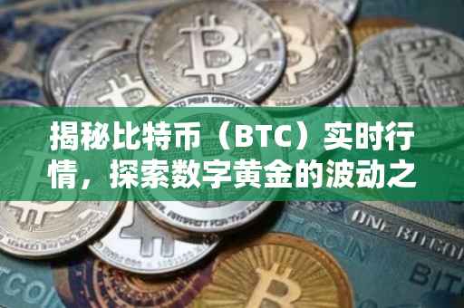 揭秘比特币（BTC）实时行情，探索数字黄金的波动之旅