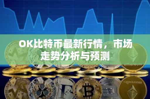 OK比特币最新行情，市场走势分析与预测