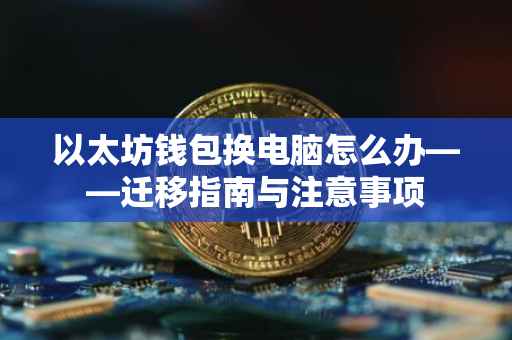 以太坊钱包换电脑怎么办——迁移指南与注意事项
