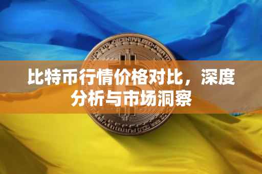 比特币行情价格对比，深度分析与市场洞察