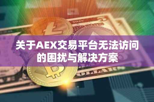 关于AEX交易平台无法访问的困扰与解决方案