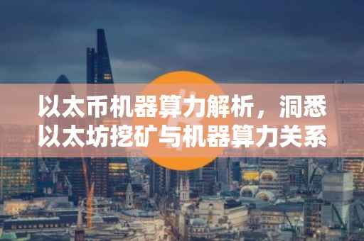 以太币机器算力解析，洞悉以太坊挖矿与机器算力关系