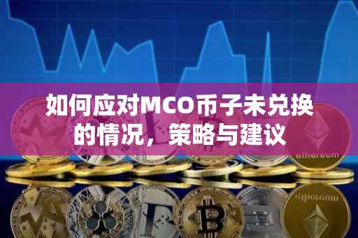 如何应对MCO币子未兑换的情况，策略与建议