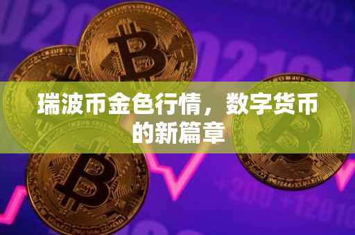 瑞波币金色行情，数字货币的新篇章