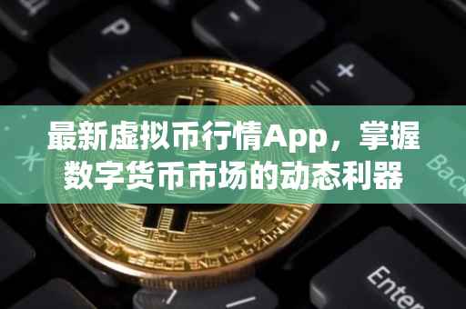 最新虚拟币行情App，掌握数字货币市场的动态利器