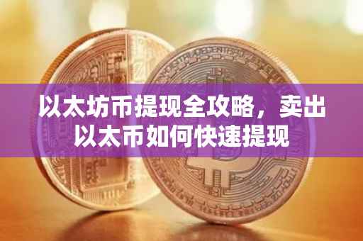 以太坊币提现全攻略，卖出以太币如何快速提现