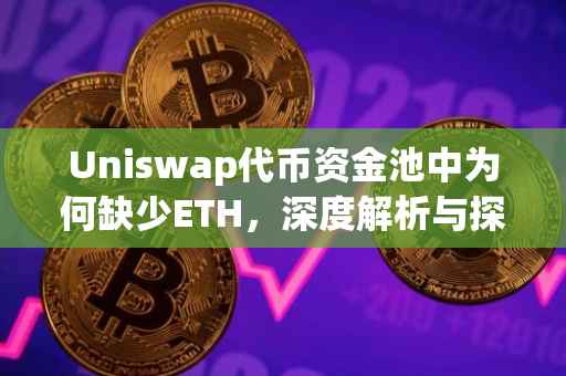 Uniswap代币资金池中为何缺少ETH，深度解析与探讨