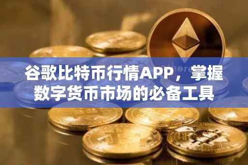 谷歌比特币行情APP，掌握数字货币市场的必备工具