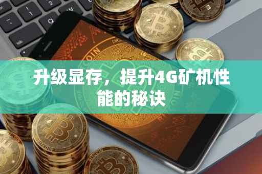 升级显存，提升4G矿机性能的秘诀