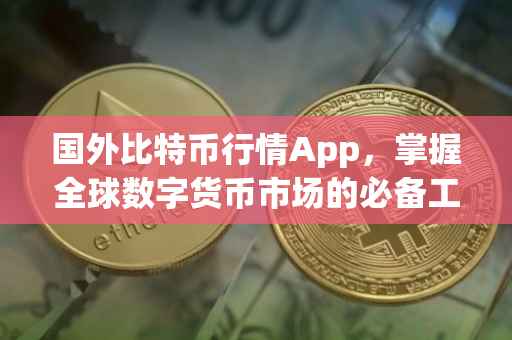 国外比特币行情App，掌握全球数字货币市场的必备工具