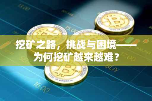 挖矿之路，挑战与困境——为何挖矿越来越难？