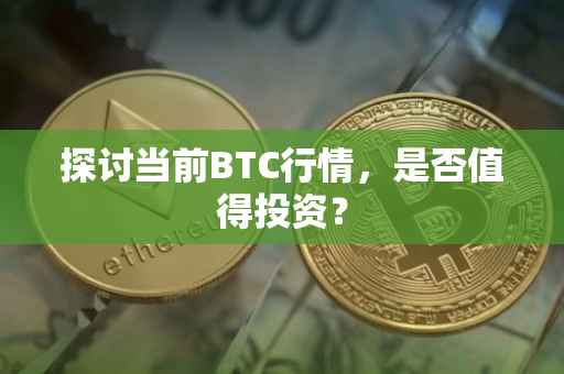 探讨当前BTC行情，是否值得投资？