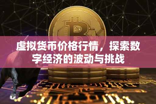 虚拟货币价格行情，探索数字经济的波动与挑战