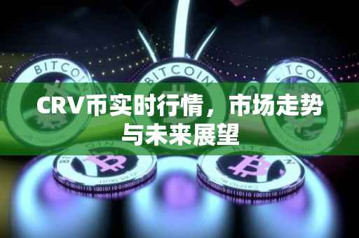 CRV币实时行情，市场走势与未来展望