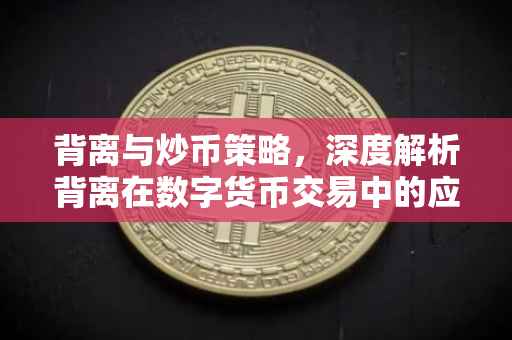 背离与炒币策略，深度解析背离在数字货币交易中的应用与划分
