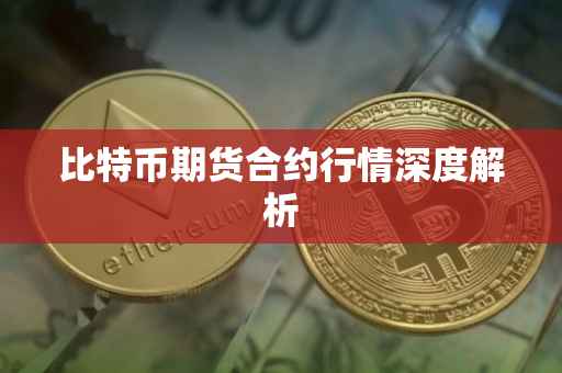 比特币期货合约行情深度解析