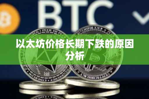 以太坊价格长期下跌的原因分析