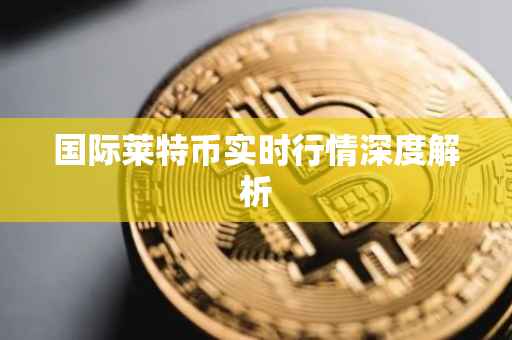 国际莱特币实时行情深度解析