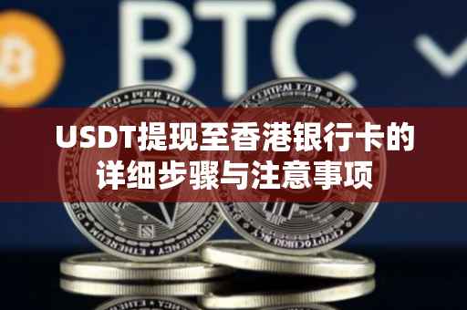 USDT提现至香港银行卡的详细步骤与注意事项