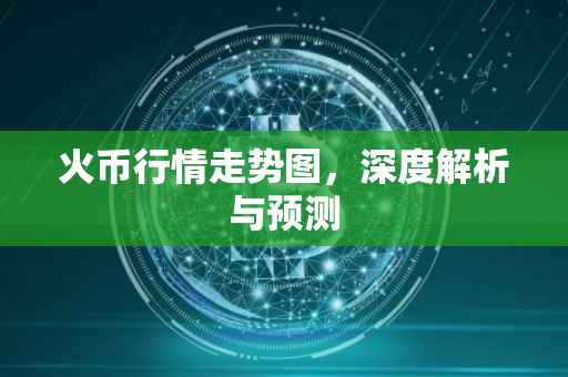 火币行情走势图，深度解析与预测