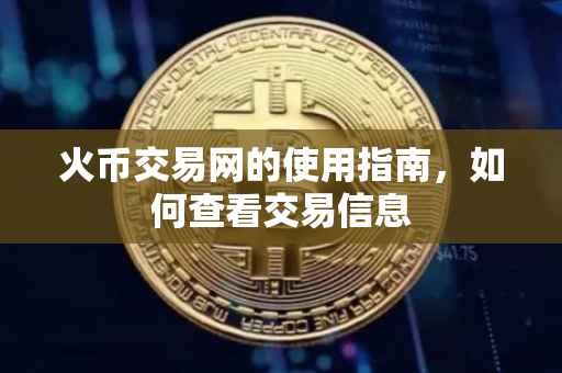 火币交易网的使用指南，如何查看交易信息