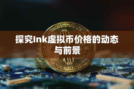 探究Ink虚拟币价格的动态与前景