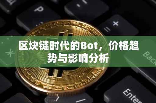 区块链时代的Bot，价格趋势与影响分析