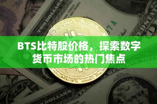 BTS比特股价格，探索数字货币市场的热门焦点