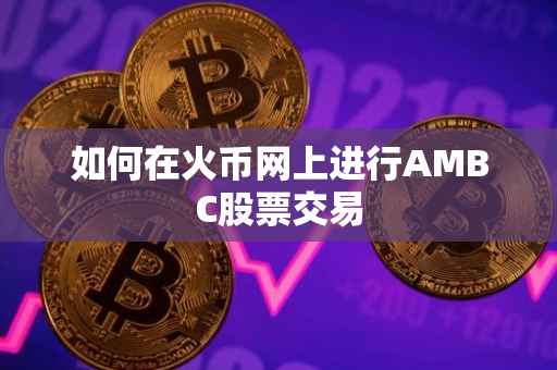 如何在火币网上进行AMBC股票交易