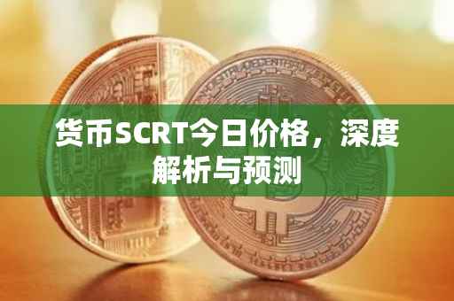货币SCRT今日价格，深度解析与预测