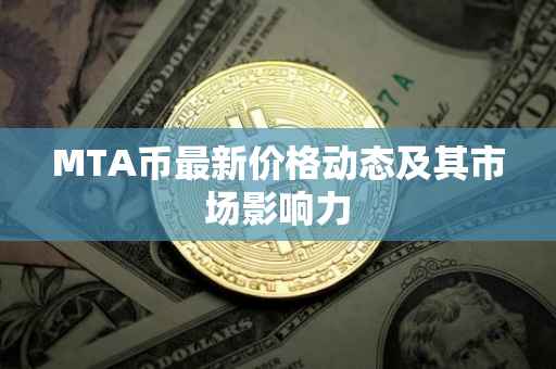 MTA币最新价格动态及其市场影响力