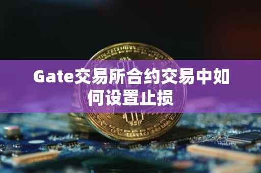 Gate交易所合约交易中如何设置止损