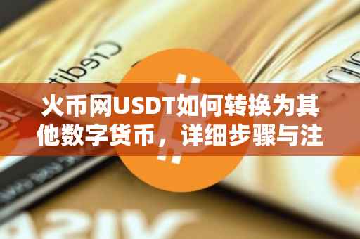 火币网USDT如何转换为其他数字货币，详细步骤与注意事项