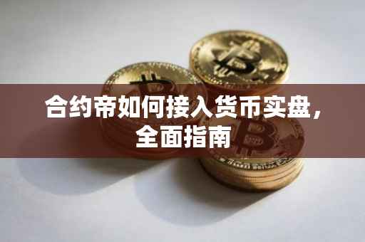 合约帝如何接入货币实盘，全面指南
