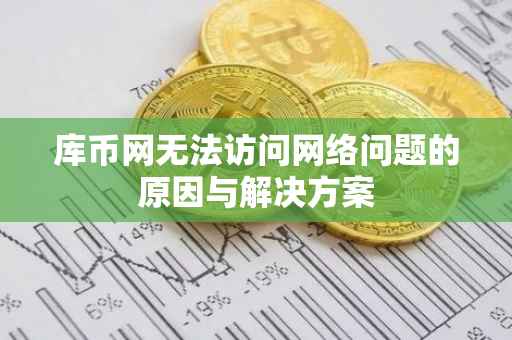 库币网无法访问网络问题的原因与解决方案