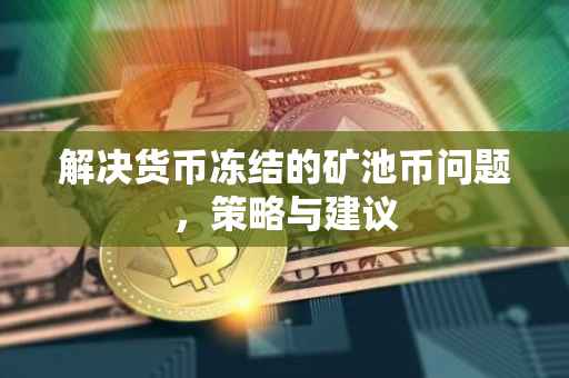 解决货币冻结的矿池币问题,策略与建议