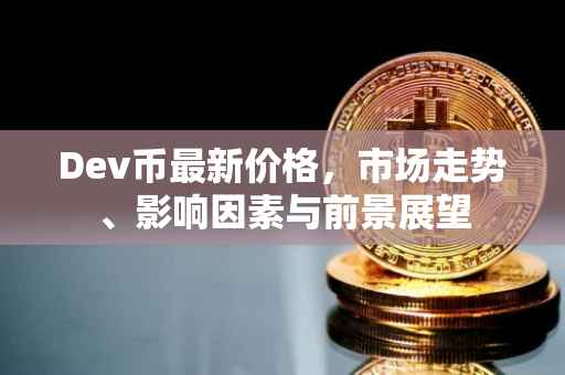 Dev币最新价格，市场走势、影响因素与前景展望