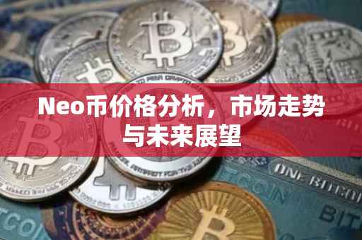 Neo币价格分析，市场走势与未来展望
