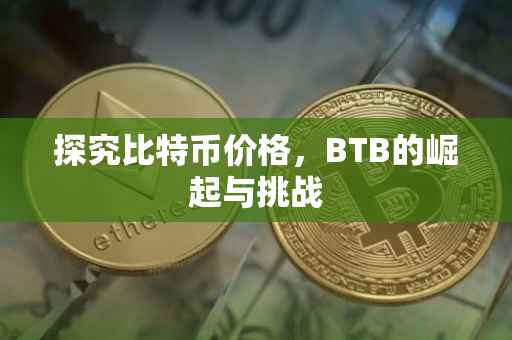 探究比特币价格，BTB的崛起与挑战