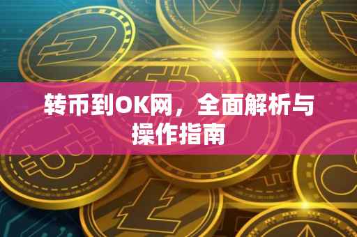 转币到OK网，全面解析与操作指南