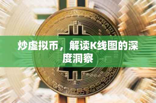 炒虚拟币，解读K线图的深度洞察