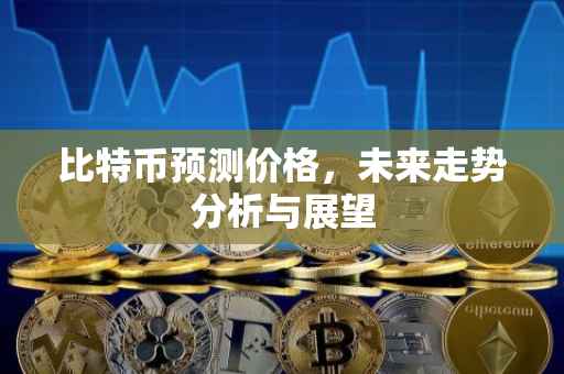 比特币预测价格，未来走势分析与展望