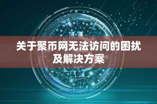 关于聚币网无法访问的困扰及解决方案