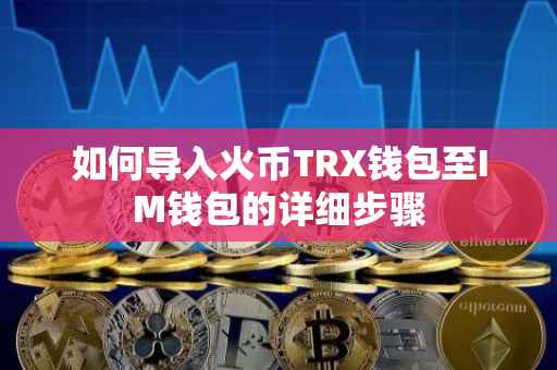 如何导入火币TRX钱包至IM钱包的详细步骤