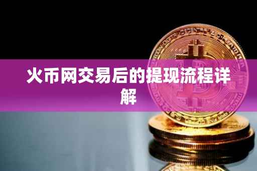 火币网交易后的提现流程详解